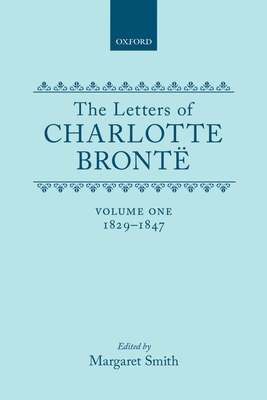 The Letters of Charlotte Bront: Volume I: 1829-1847 - Bront, Charlotte, and Smith, Margaret (Editor)