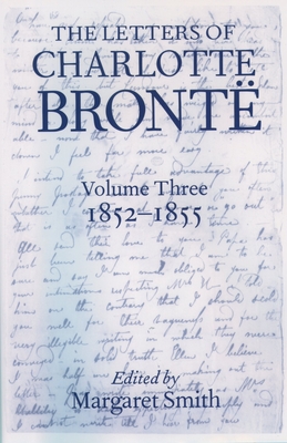The Letters of Charlotte Bront: Volume III: 1852 - 1855 - Smith, Margaret (Editor)