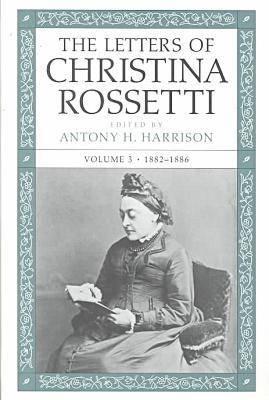 The Letters of Christina Rossetti v. 3; 1882-1886 - Rossetti, Christina, and Harrison, Antony H. (Volume editor)