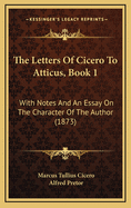 The Letters of Cicero to Atticus, Book 1: With Notes and an Essay on the Character of the Author (1873)