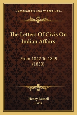 The Letters of Civis on Indian Affairs: From 1842 to 1849 (1850) - Russell, Henry, and Civis