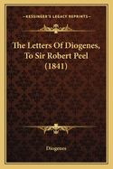 The Letters Of Diogenes, To Sir Robert Peel (1841)