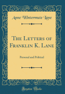 The Letters of Franklin K. Lane: Personal and Political (Classic Reprint)