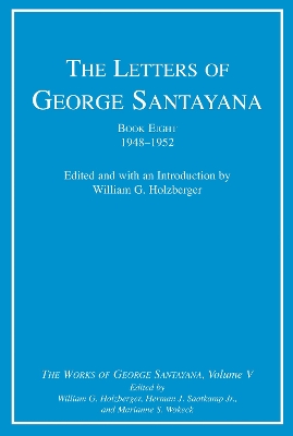 The Letters of George Santayana, Book Eight, 1948-1952: The Works of George Santayana, Volume V - Santayana, George, and Holzberger, William G. (Introduction by), and Saatkamp, Herman J. (Editor)
