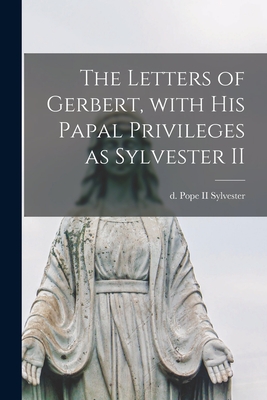 The Letters of Gerbert, With His Papal Privileges as Sylvester II - Sylvester, Pope, II (Creator)