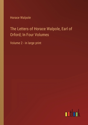 The Letters of Horace Walpole, Earl of Orford; In Four Volumes: Volume 2 - in large print - Walpole, Horace