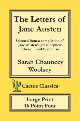 The Letters of Jane Austen (Cactus Classics Large Print): 16 Point Font; Large Text; Large Type; selected from a compilation of Jane Austen's great nephew Edward, Lord Brabourne - Woolsey, Sarah Chauncey, and Cactus, Marc, and Cactus Publishing Inc (Prepared for publication by)