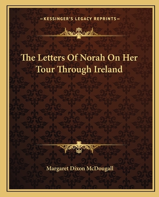 The Letters Of Norah On Her Tour Through Ireland - McDougall, Margaret Dixon