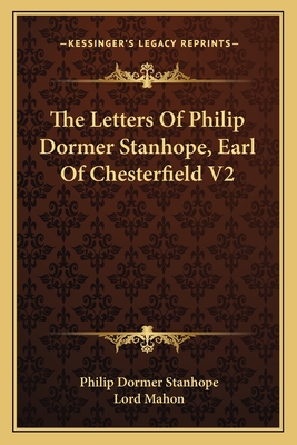 The Letters Of Philip Dormer Stanhope, Earl Of Chesterfield V2 - Stanhope, Philip Dormer, and Mahon, Lord (Editor)