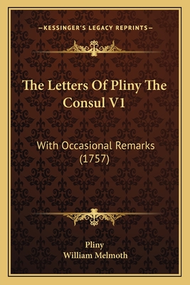 The Letters of Pliny the Consul V1: With Occasional Remarks (1757) - Pliny, and Melmoth, William (Editor)