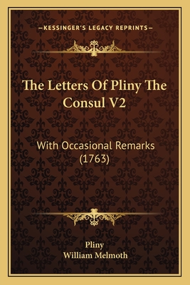 The Letters of Pliny the Consul V2: With Occasional Remarks (1763) - Pliny, and Melmoth, William