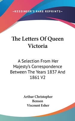 The Letters Of Queen Victoria: A Selection From Her Majesty's Correspondence Between The Years 1837 And 1861 V2 - Benson, Arthur Christopher (Editor), and Esher, Viscount (Editor)