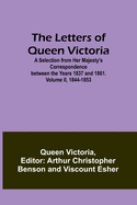 The Letters of Queen Victoria: A Selection from Her Majesty's Correspondence between the Years 1837 and 1861. Volume I, 1837-1843