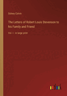 The Letters of Robert Louis Stevenson to his Family and Friend: Vol. I - in large print