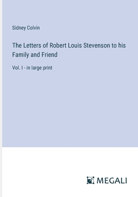 The Letters of Robert Louis Stevenson to his Family and Friend: Vol. I - in large print - Colvin, Sidney