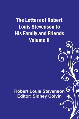 The Letters of Robert Louis Stevenson to his Family and Friends - Volume II - Stevenson, Robert Louis, and Colvin, Sidney (Editor)