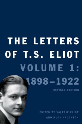 The Letters of T. S. Eliot: Volume 1: 1898-1922 Volume 1 - Eliot, Valerie (Editor), and Eliot, T S, and Haughton, Hugh (Editor)