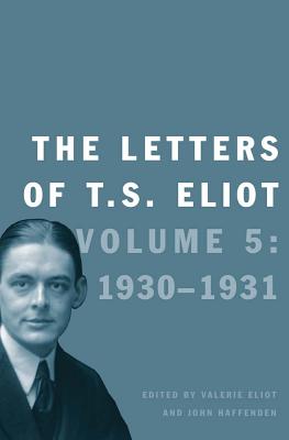 The Letters of T. S. Eliot: Volume 5: 1930-1931 Volume 5 - Eliot, T S, Professor, and Eliot, Valerie (Editor), and Haffenden, John (Editor)