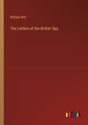 The Letters of the British Spy - Wirt, William