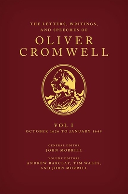 The Letters, Writings, and Speeches of Oliver Cromwell: Volume 1: October 1626 to January 1649 - Barclay, Andrew (Editor), and Wales, Tim (Editor), and Morrill, John (General editor)