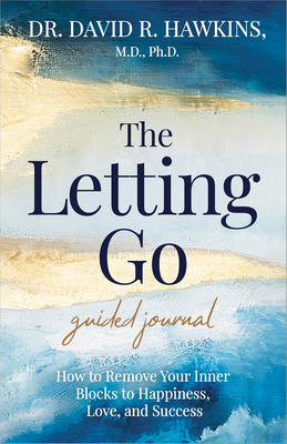 The Letting Go Guided Journal: How to Remove Your Inner Blocks to Happiness, Love, and Success - Hawkins, David R.