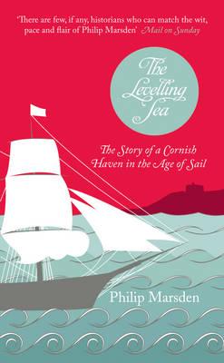 The Levelling Sea: The Story of a Cornish Haven in the Age of Sail - Marsden, Philip