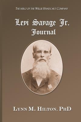 The Levi Savage Jr. Journal: Eye witness diary accounts of Mormon historical events for more than 50 years. - Hilton, Lynn M