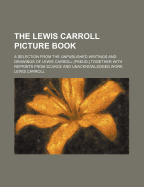 The Lewis Carroll Picture Book: A Selection from the Unpublished Writings and Drawings of Lewis Carroll [pseud.] Together with Reprints from Scarce and Unacknowledged Work