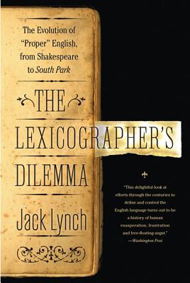 The Lexicographer's Dilemma: The Evolution of "Proper" English, from Shakespeare to South Park - Lynch, Jack
