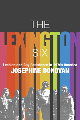 The Lexington Six: Lesbian and Gay Resistance in 1970s America - Donovan, Josephine