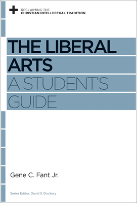 The Liberal Arts: A Student's Guide - Fant Jr, Gene C, and Dockery, David S (Editor)