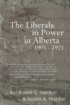 The Liberals in Power in Alberta 1905-1921 - Mardon, Austin, Dr.