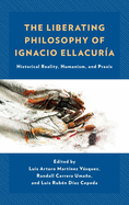 The Liberating Philosophy of Ignacio Ellacur?a: Historical Reality, Humanism, and Praxis