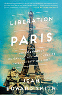 The Liberation of Paris: How Eisenhower, de Gaulle, and Von Choltitz Saved the City of Light