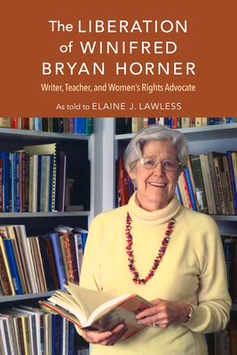 The Liberation of Winifred Bryan Horner: Writer, Teacher, and Women's Rights Advocate - Lawless, Elaine J.