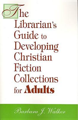 The Librarian's Guide to Developing Christian Fiction Collections for Adults - Walker, Barbara J.