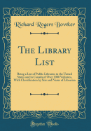 The Library List: Being a List of Public Libraries in the United States and in Canada of Over 1000 Volumes, with Classification by Size and Name of Librarian (Classic Reprint)