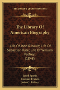 The Library Of American Biography: Life Of John Ribault; Life Of Sebastian Rale; Life Of William Palfrey; (1848)