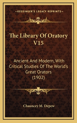 The Library of Oratory V15: Ancient and Modern, with Critical Studies of the World's Great Orators (1902) - DePew, Chauncey M (Editor)