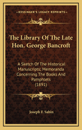 The Library Of The Late Hon. George Bancroft: A Sketch Of The Historical Manuscripts; Memoranda Concerning The Books And Pamphlets (1891)