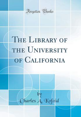 The Library of the University of California (Classic Reprint) - Kofoid, Charles a