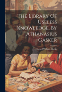 The Library Of Useless Knowledge, By Athanasius Gasker