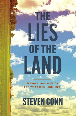 The Lies of the Land: Seeing Rural America for What It Is--And Isn't - Conn, Steven