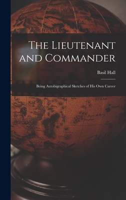 The Lieutenant and Commander: Being Autobigraphical Sketches of His Own Career - Hall, Basil