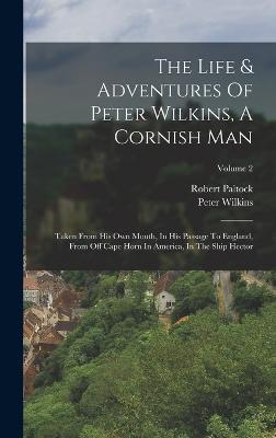 The Life & Adventures Of Peter Wilkins, A Cornish Man: Taken From His Own Mouth, In His Passage To England, From Off Cape Horn In America, In The Ship Hector; Volume 2 - Paltock, Robert, and Wilkins, Peter