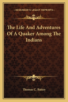 The Life And Adventures Of A Quaker Among The Indians - Battey, Thomas C