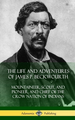 The Life and Adventures of James P. Beckwourth: Mountaineer, Scout, and Pioneer, and Chief of the Crow Nation of Indians (Hardcover) - Beckwourth, James P