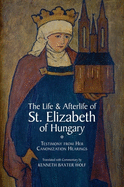 The Life and Afterlife of St. Elizabeth of Hungary: Testimony from Her Canonization Hearings