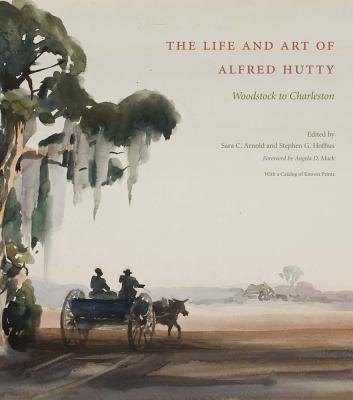 The Life and Art of Alfred Hutty: Woodstock to Charleston - Arnold, Sara C (Editor), and Hoffius, Stephen G (Revised by), and Mack, Angela D (Foreword by)