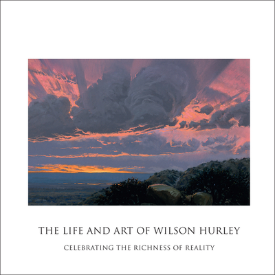 The Life and Art of Wilson Hurley: Celebrating the Richness of Reality - Hurley, Rosalyn Roembke, and McGarry, Susan Hallsten (Editor), and Hassrick, Peter (Foreword by)